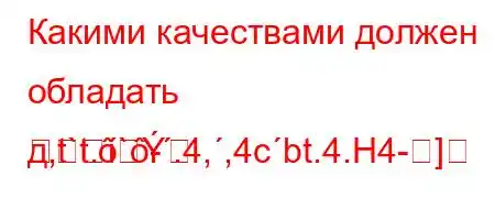 Какими качествами должен обладать д,t`t.`-.4,,4cbt.4.H4-]
